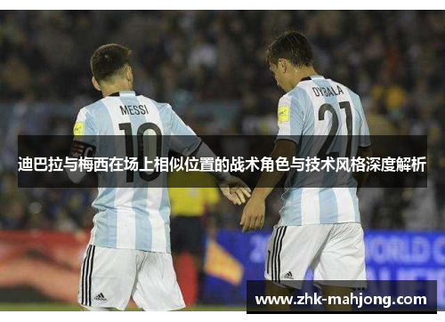 迪巴拉与梅西在场上相似位置的战术角色与技术风格深度解析