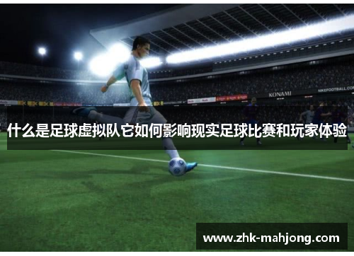 什么是足球虚拟队它如何影响现实足球比赛和玩家体验