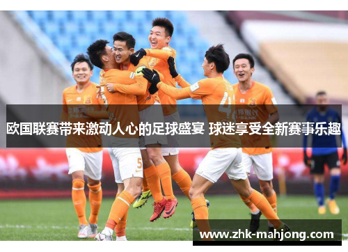 欧国联赛带来激动人心的足球盛宴 球迷享受全新赛事乐趣 欧国联赛带来激动人心的足球盛宴 球迷享受全新赛事乐趣