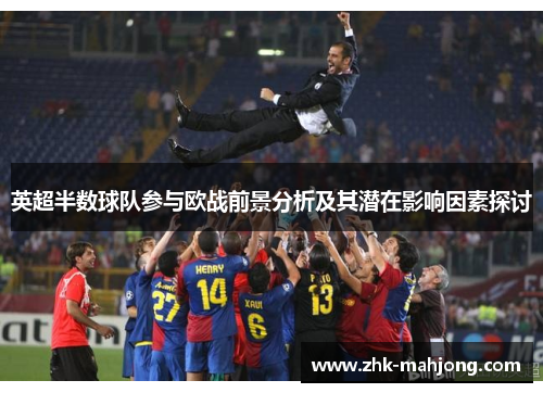 英超半数球队参与欧战前景分析及其潜在影响因素探讨 英超半数球队参与欧战前景分析及其潜在影响因素探讨