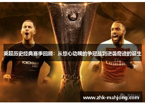 英超历史经典赛季回顾:从惊心动魄的争冠战到逆袭奇迹的诞生 英超历史经典赛季回顾:从惊心动魄的争冠战到逆袭奇迹的诞生