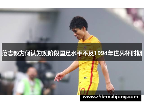 范志毅为何认为现阶段国足水平不及1994年世界杯时期 范志毅为何认为现阶段国足水平不及1994年世界杯时期