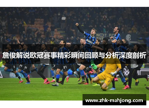 詹俊解说欧冠赛事精彩瞬间回顾与分析深度剖析