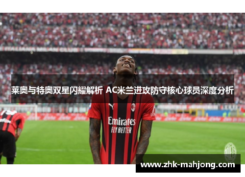 莱奥与特奥双星闪耀解析 AC米兰进攻防守核心球员深度分析