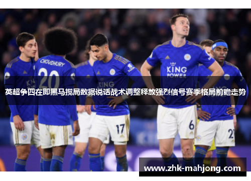 英超争四在即黑马搅局数据说话战术调整释放强烈信号赛季格局前瞻走势