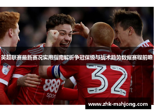 英超联赛最新赛况实用指南解析争冠保级与战术趋势数据赛程前瞻