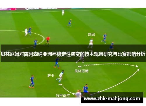 贝林厄姆对阵阿森纳亚洲杯稳定性演变的技术观察研究与比赛影响分析 贝林厄姆对阵阿森纳亚洲杯稳定性演变的技术观察研究与比赛影响分析