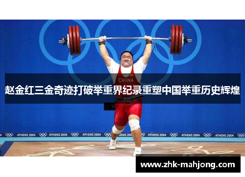 赵金红三金奇迹打破举重界纪录重塑中国举重历史辉煌