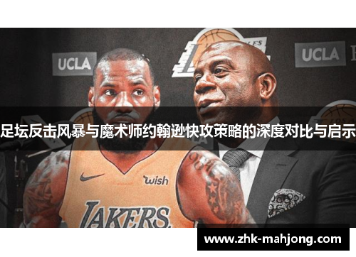 足坛反击风暴与魔术师约翰逊快攻策略的深度对比与启示 足坛反击风暴与魔术师约翰逊快攻策略的深度对比与启示