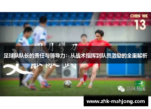 足球队队长的责任与领导力：从战术指挥到队员激励的全面解析
