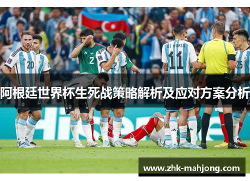 阿根廷世界杯生死战策略解析及应对方案分析 阿根廷世界杯生死战策略解析及应对方案分析